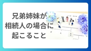 相続人が兄弟姉妹になる場合の相続税申告の特徴